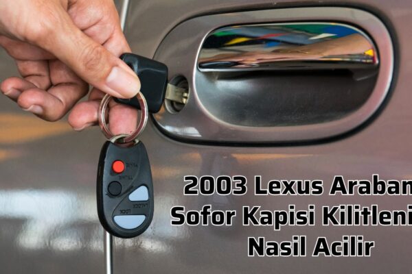 2003 Lexus Arabanin Sofor Kapisi Kilitlenirse Nasil Acilir