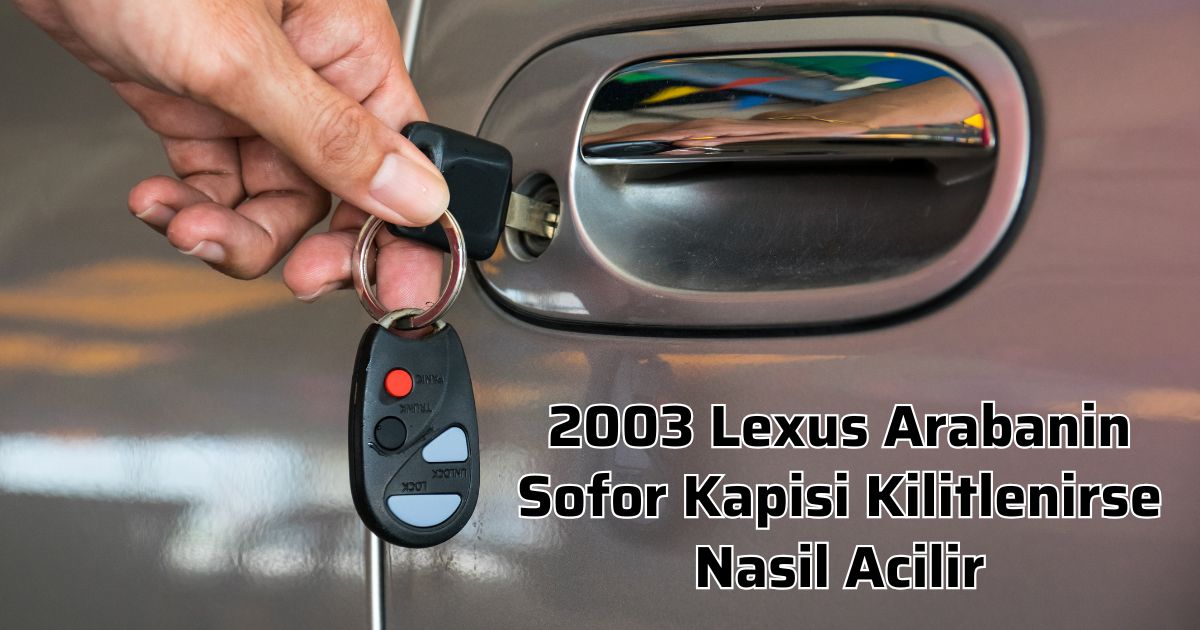 2003 Lexus Arabanin Sofor Kapisi Kilitlenirse Nasil Acilir