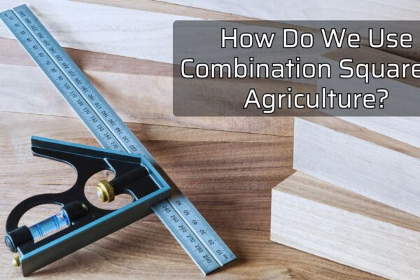 How Do We Use Combination Square in Agriculture (2)